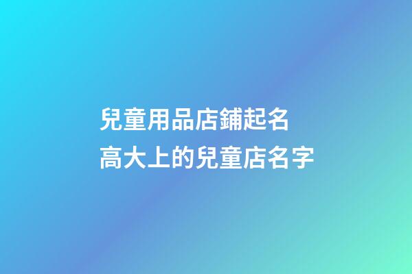 兒童用品店鋪起名 高大上的兒童店名字-第1張-店鋪起名-玄機派